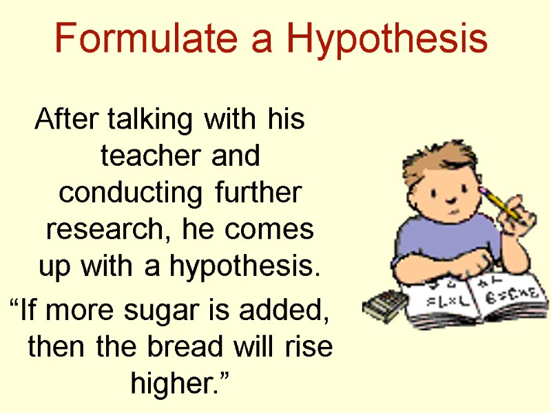 Formulate a Hypothesis After talking with his teacher and conducting further research, he comes